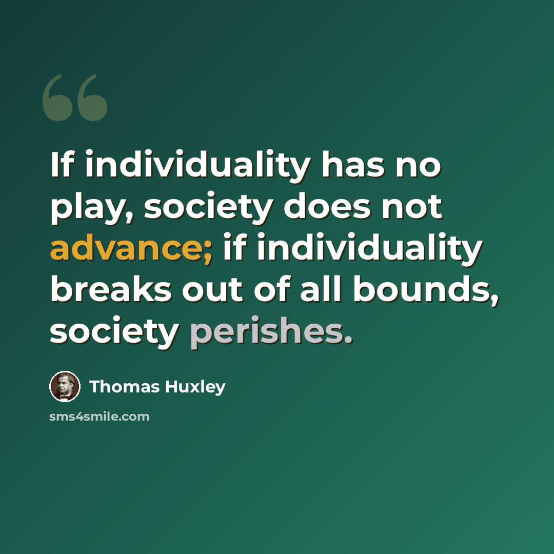 “If individuality has no play, society does not advance; if individuality breaks out of all bounds, society perishes.” quote by Thomas Huxley