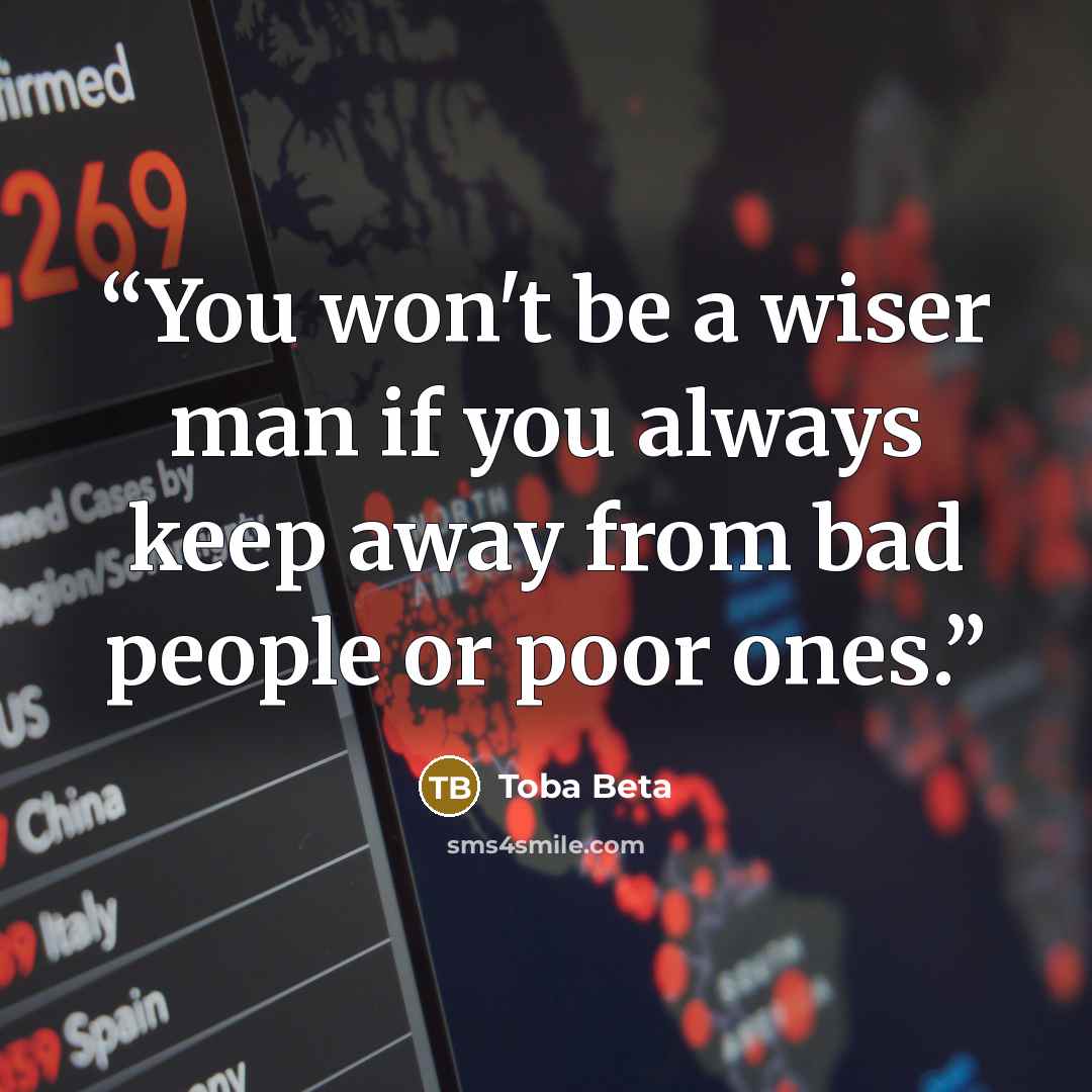 “You won't be a wiser man if you always keep away from bad people or poor ones.” quote by Toba Beta