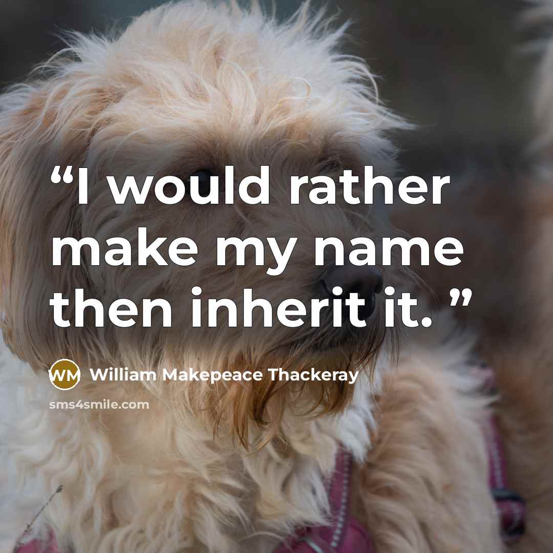 “I would rather make my name then inherit it.” quote by William Makepeace Thackeray