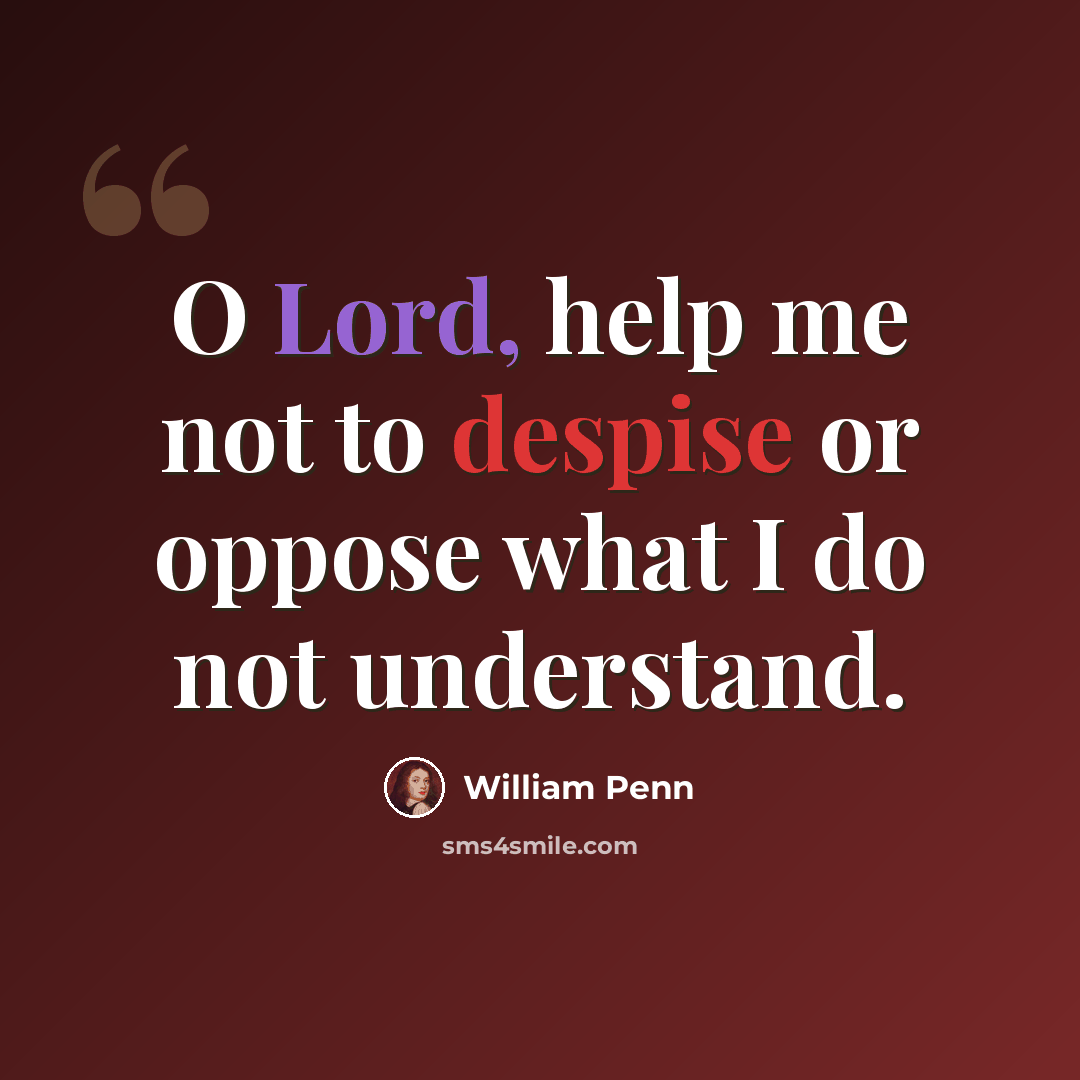 “O Lord, help me not to despise or oppose what I do not understand.” quote by William Penn