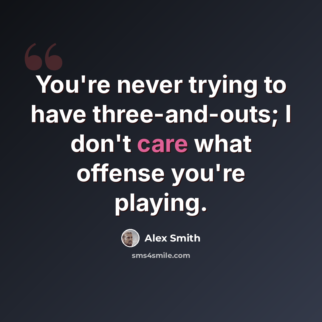 “You're never trying to have three-and-outs; I don't care what offense you're playing.” quote by Alex Smith