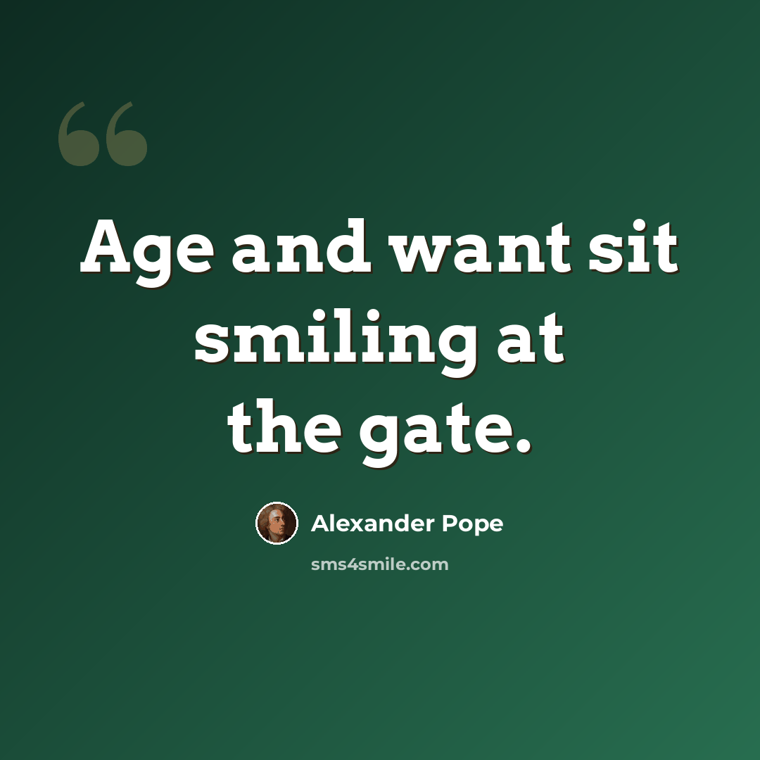 “Age and want sit smiling at the gate.” quote by Alexander Pope