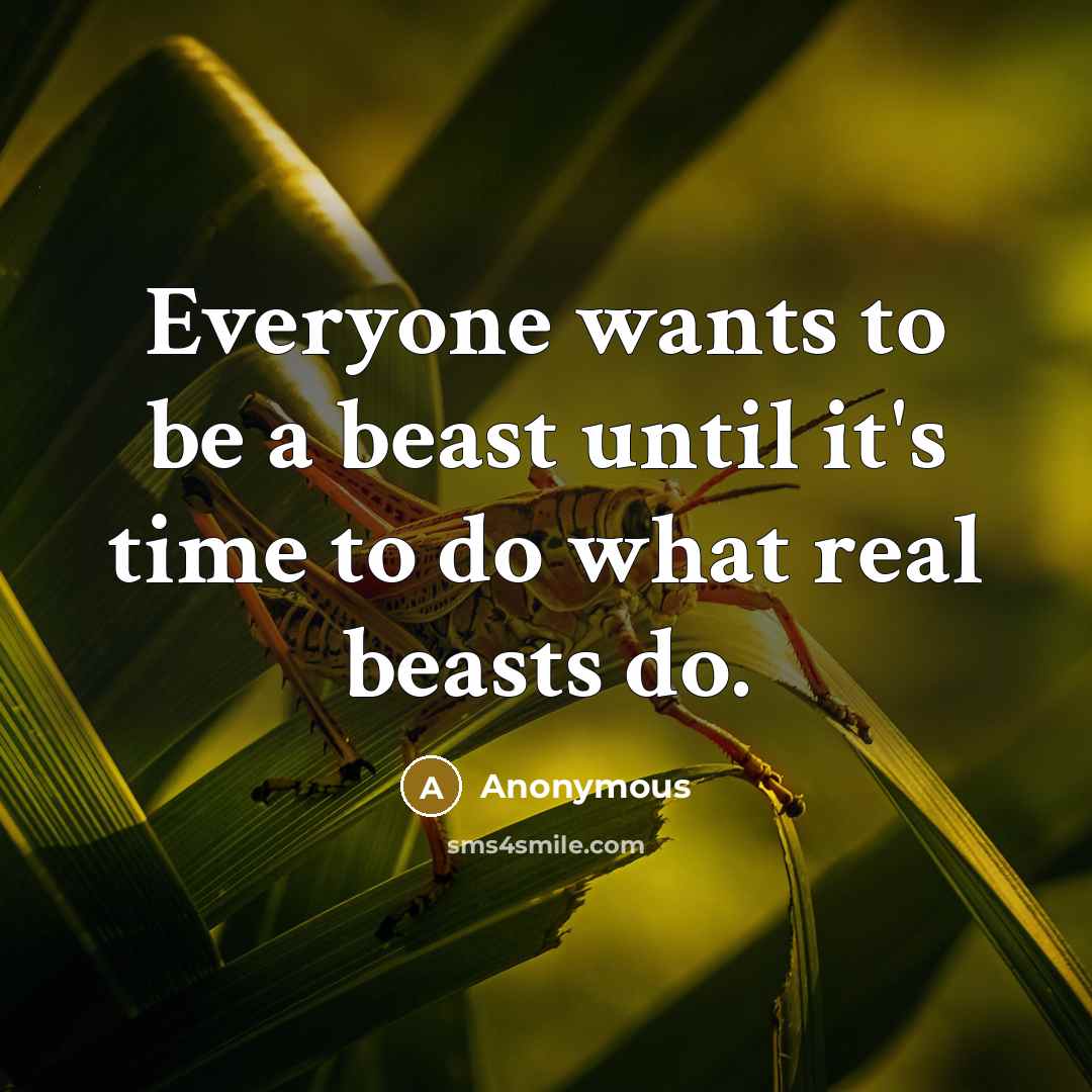 “Everyone wants to be a beast until it's time to do what real beasts do.” quote by Anonymous