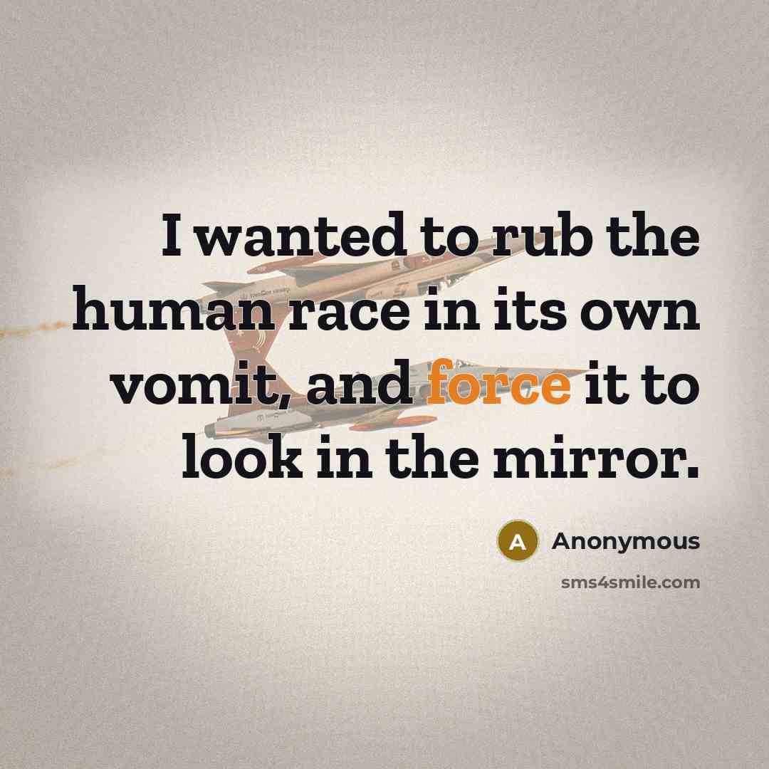 “I wanted to rub the human race in its own vomit, and force it to look in the mirror.” quote by Anonymous