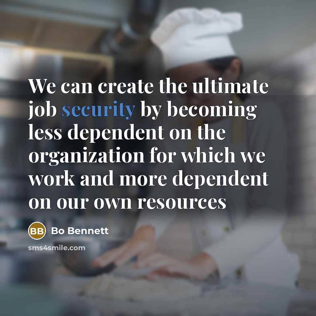 “We can create the ultimate job security by becoming less dependent on the organization for which we work and more dependent on our own resources” quote by Bo Bennett