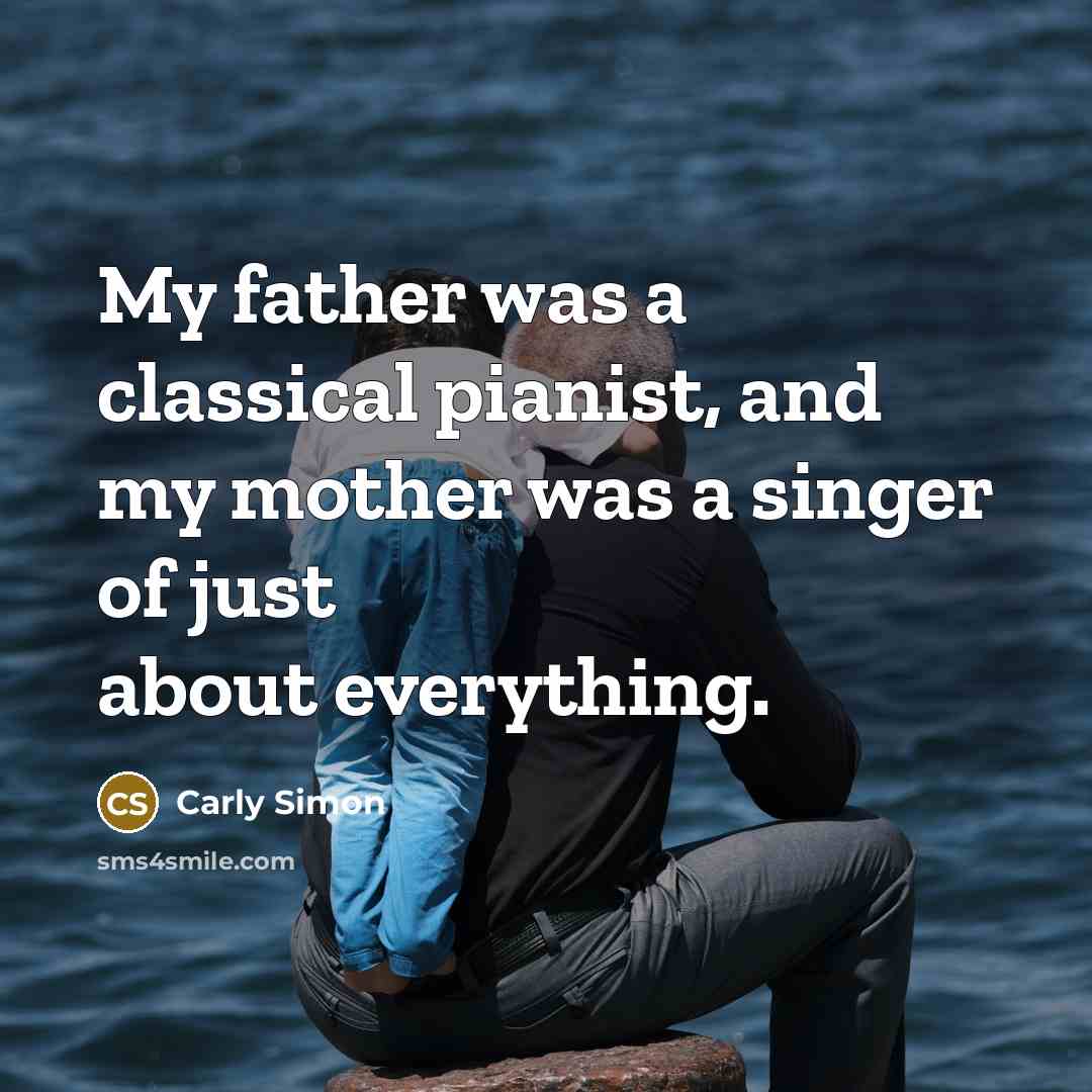 “My father was a classical pianist, and my mother was a singer of just about everything.” quote by Carly Simon