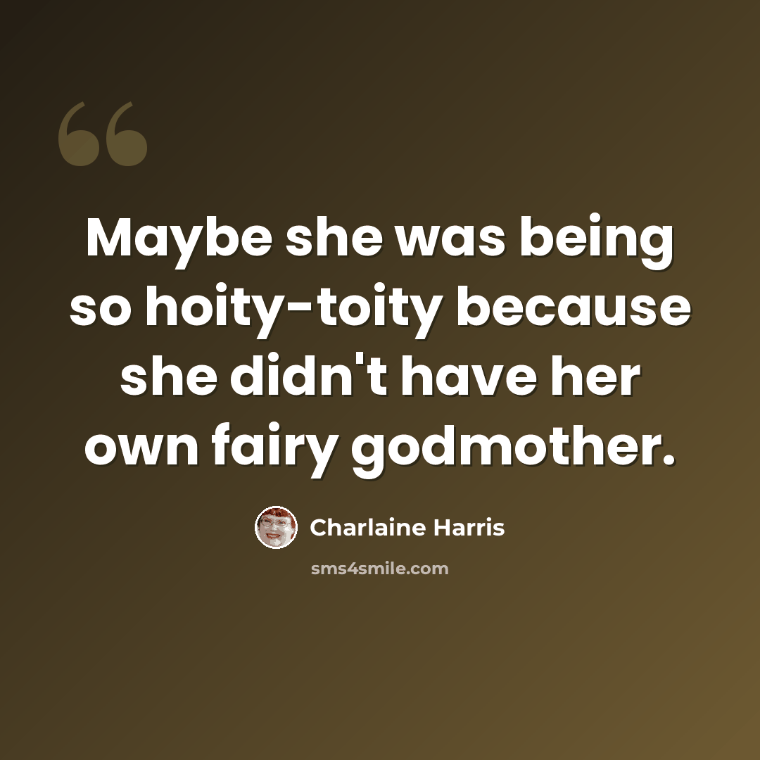 “Maybe she was being so hoity-toity because she didn't have her own fairy godmother.” quote by Charlaine Harris