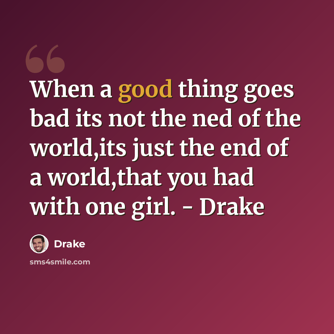 “When a good thing goes bad its not the ned of the world,its just the end of a world,that you had with one girl. - Drake” quote by Drake