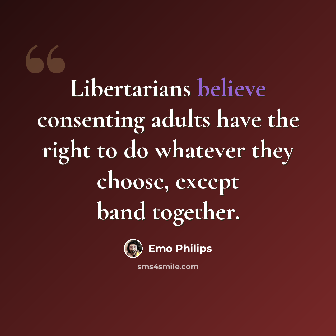 “Libertarians believe consenting adults have the right to do whatever they choose, except band together.” quote by Emo Philips