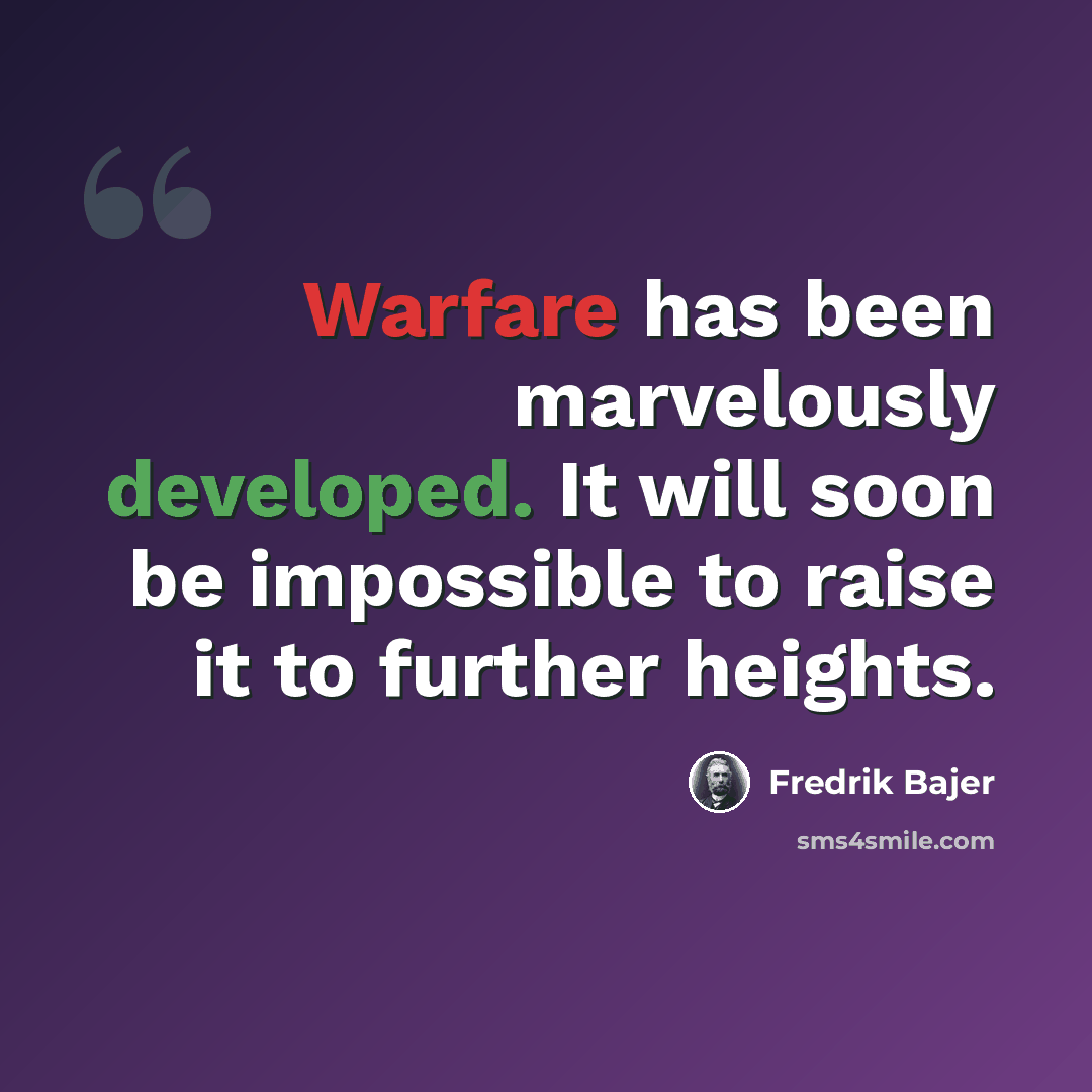 “Warfare has been marvelously developed. It will soon be impossible to raise it to further heights.” quote by Fredrik Bajer