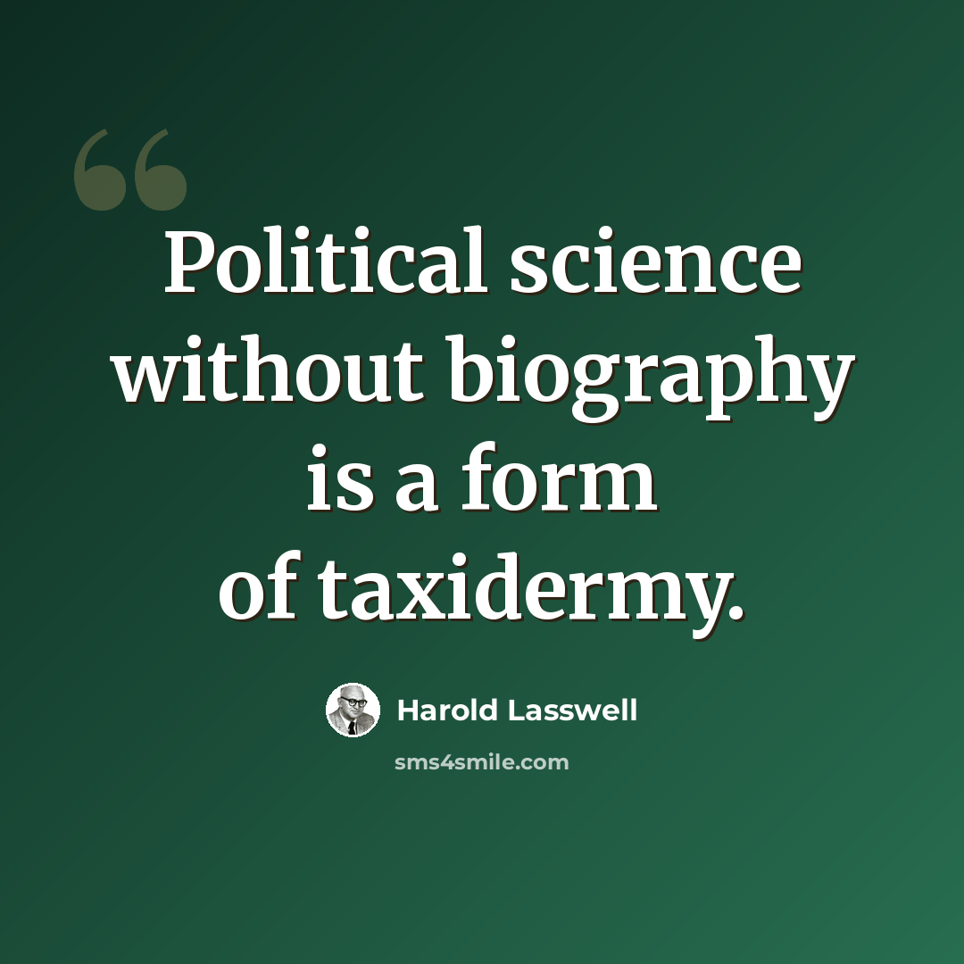 “Political science without biography is a form of taxidermy.” quote by Harold Lasswell