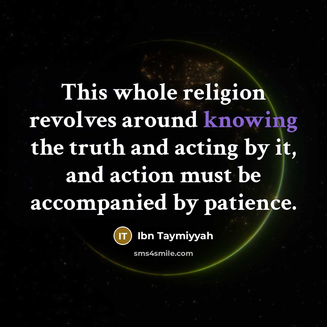“This whole religion revolves around knowing the truth and acting by it, and action must be accompanied by patience.” quote by Ibn Taymiyyah
