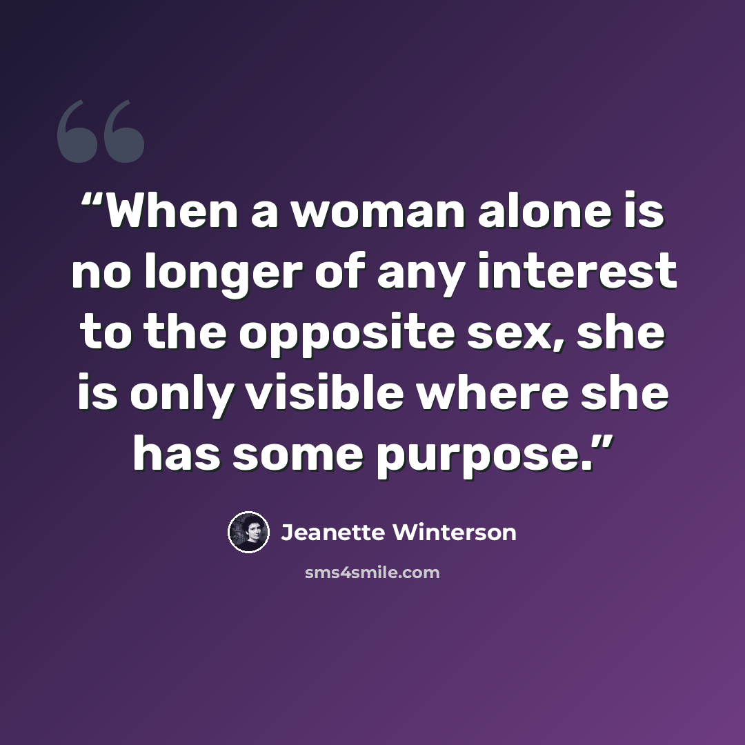 “When a woman alone is no longer of any interest to the opposite sex, she is only visible where she has some purpose.” quote by Jeanette Winterson