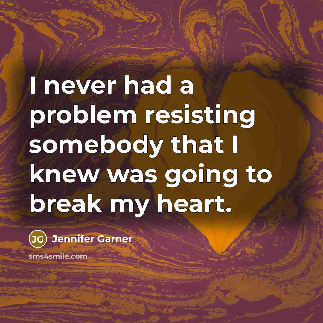 “I never had a problem resisting somebody that I knew was going to break my heart.” quote by Jennifer Garner