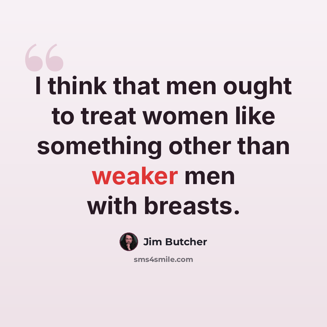 “I think that men ought to treat women like something other than weaker men with breasts.” quote by Jim Butcher