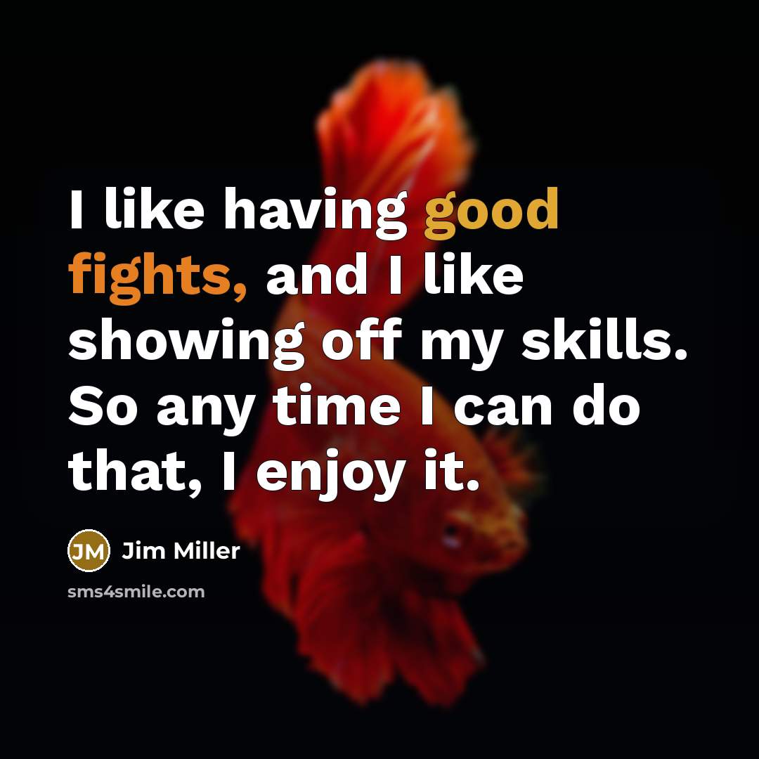“I like having good fights, and I like showing off my skills. So any time I can do that, I enjoy it.” quote by Jim Miller