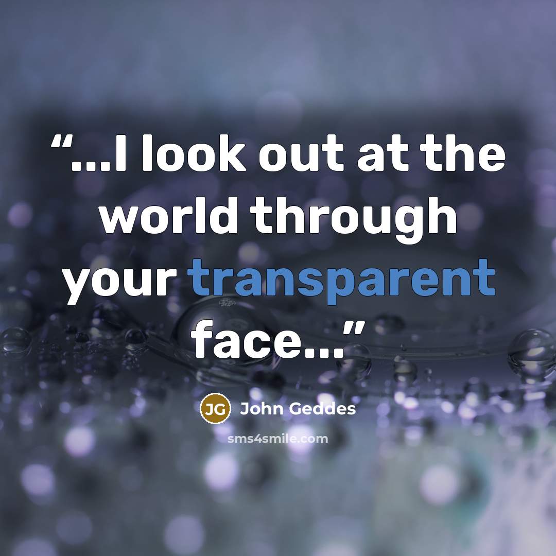 “...I look out at the world through your transparent face...” quote by John Geddes