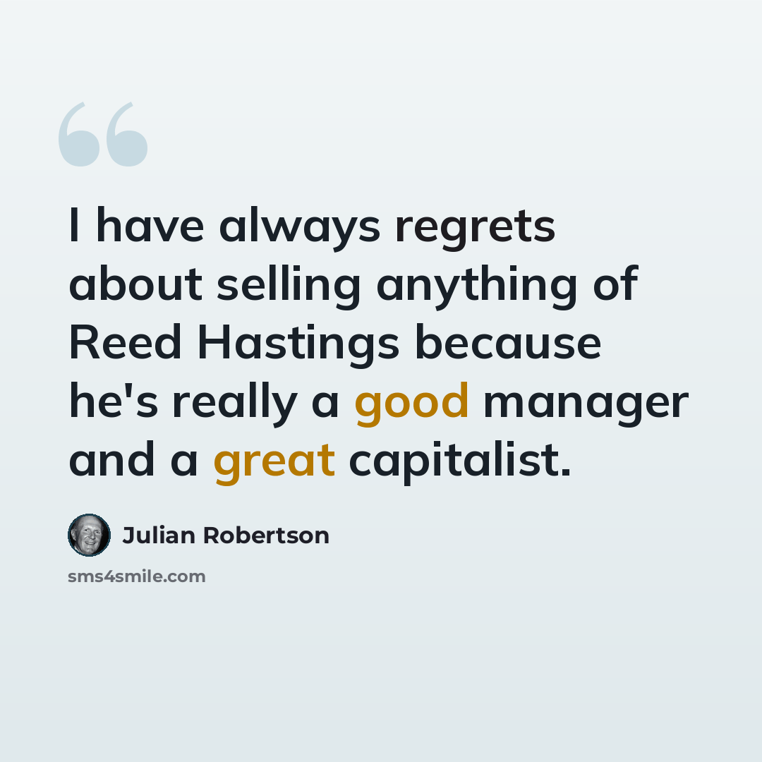 “I have always regrets about selling anything of Reed Hastings because he's really a good manager and a great capitalist.” quote by Julian Robertson
