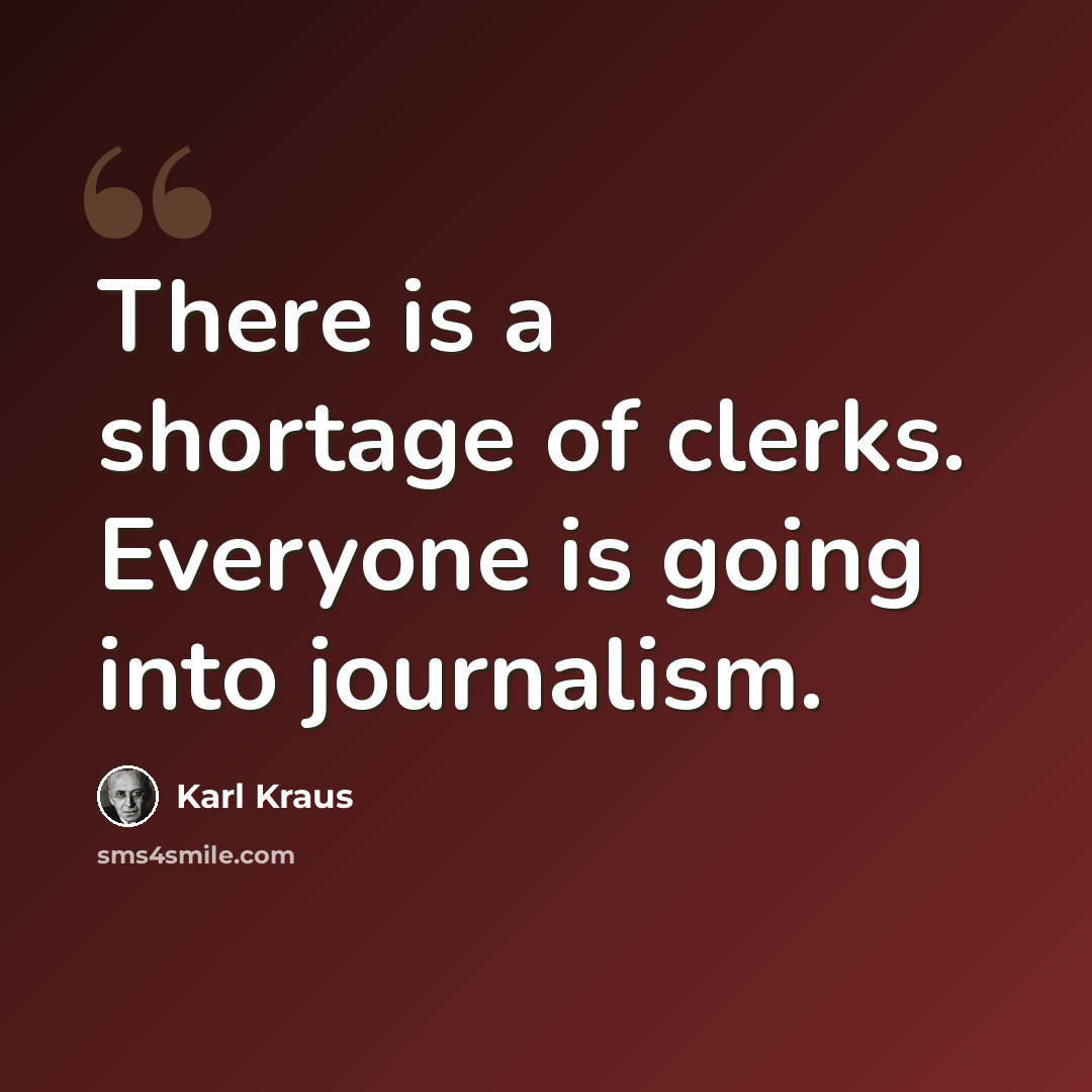 “There is a shortage of clerks. Everyone is going into journalism.” quote by Karl Kraus