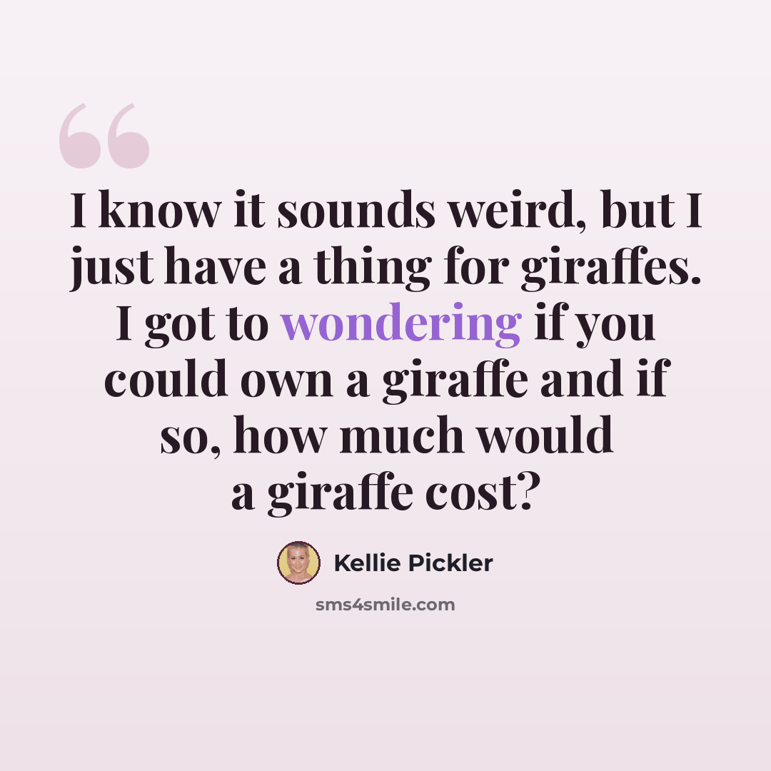 “I know it sounds weird, but I just have a thing for giraffes. I got to wondering if you could own a giraffe and if so, how much would a giraffe cost?” quote by Kellie Pickler
