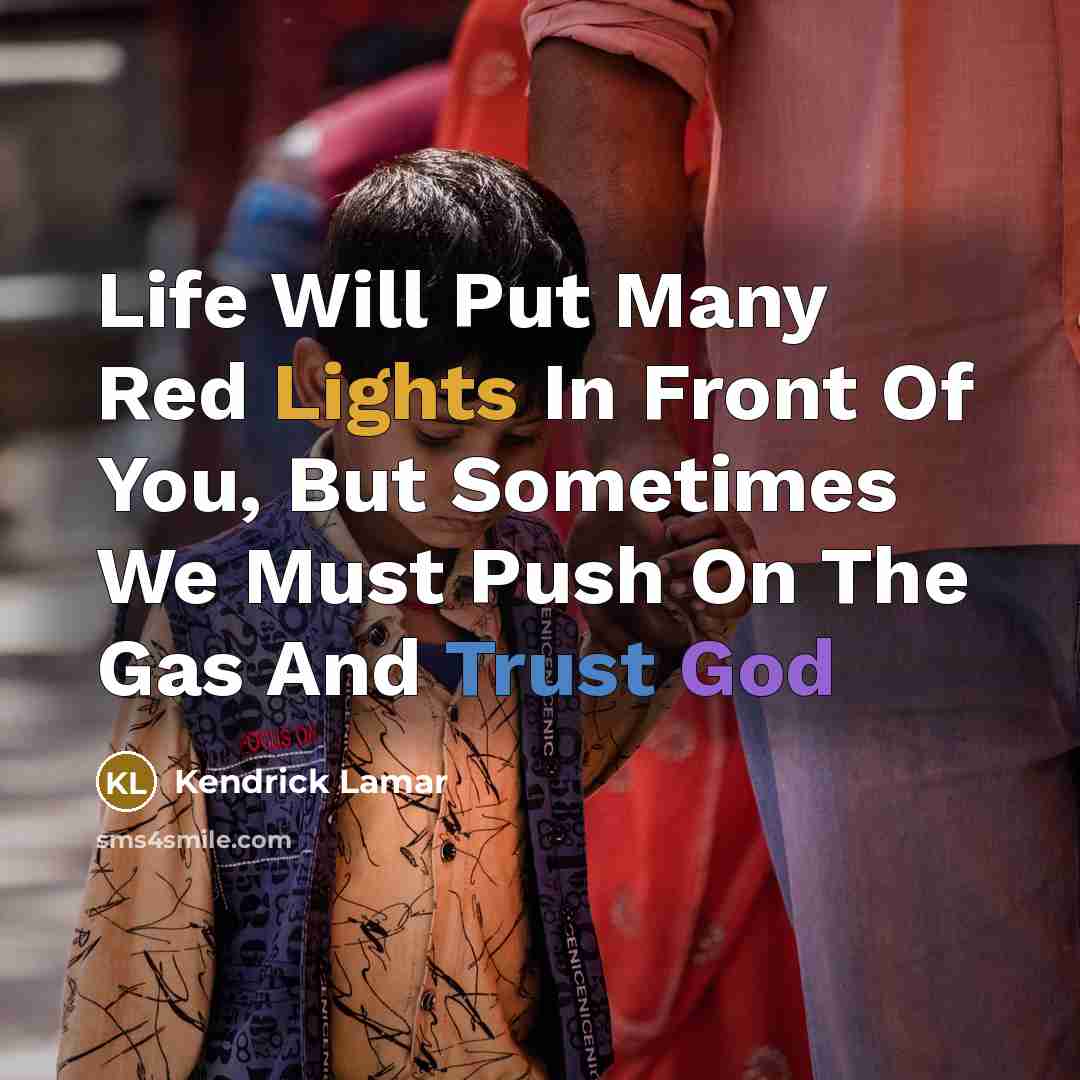 “Life Will Put Many Red Lights In Front Of You, But Sometimes We Must Push On The Gas And Trust God” quote by Kendrick Lamar