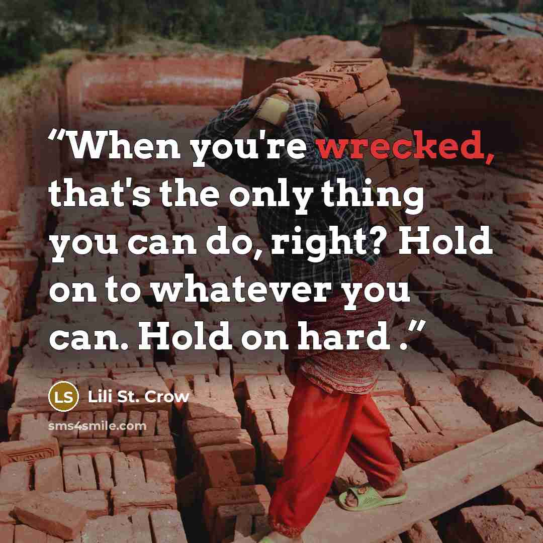“When you're wrecked, that's the only thing you can do, right? Hold on to whatever you can. Hold on hard .” quote by Lili St. Crow