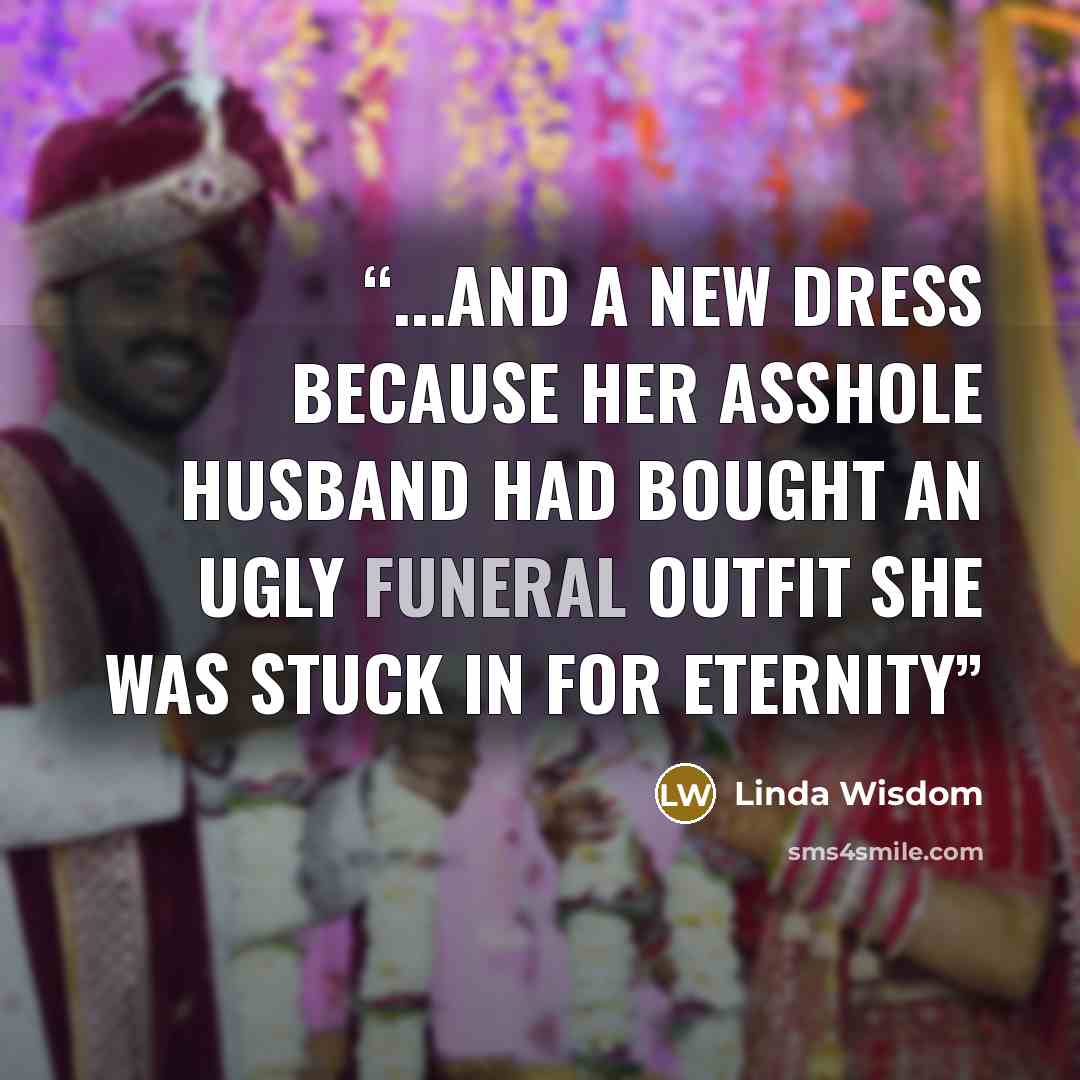 “...and a new dress because her asshole husband had bought an ugly funeral outfit she was stuck in for eternity” quote by Linda Wisdom