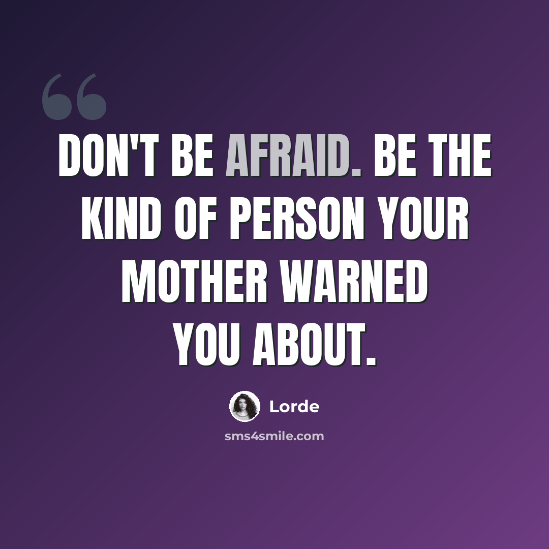 “Don't be afraid. Be the kind of person your mother warned you about.” quote by Lorde