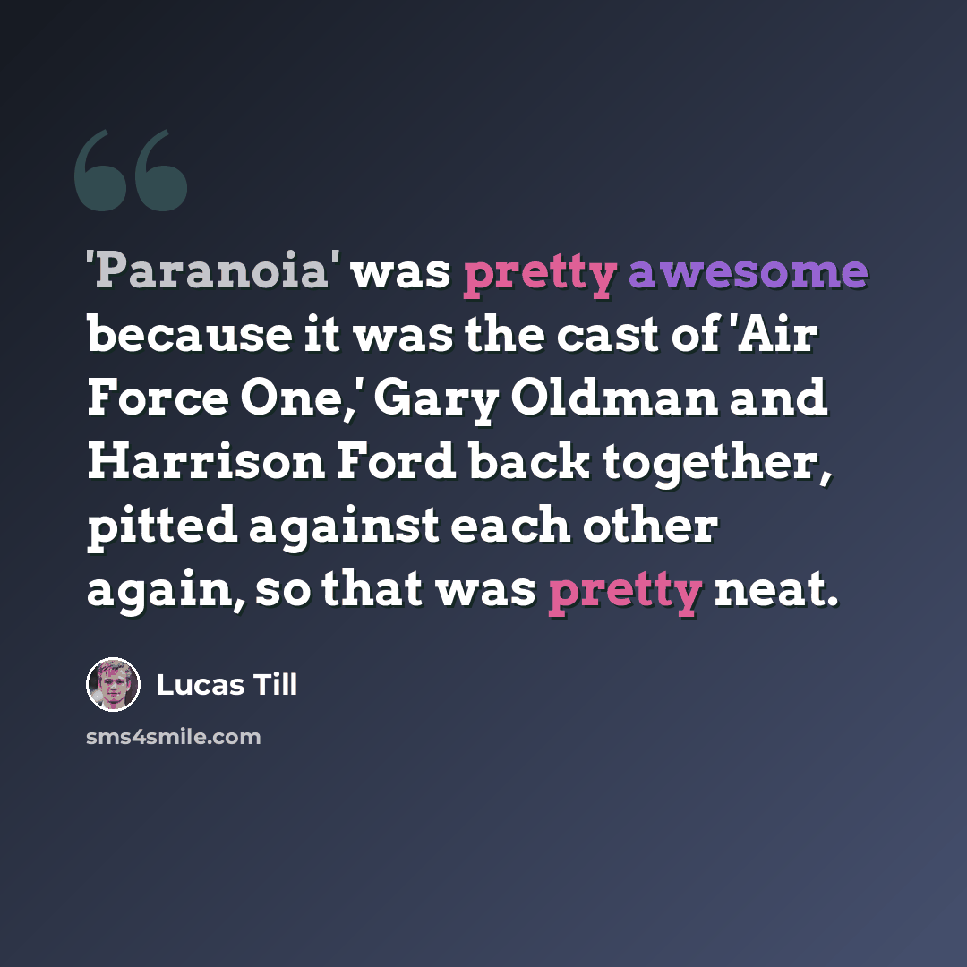“'Paranoia' was pretty awesome because it was the cast of 'Air Force One,' Gary Oldman and Harrison Ford back together, pitted against each other again, so that was pretty neat.” quote by Lucas Till