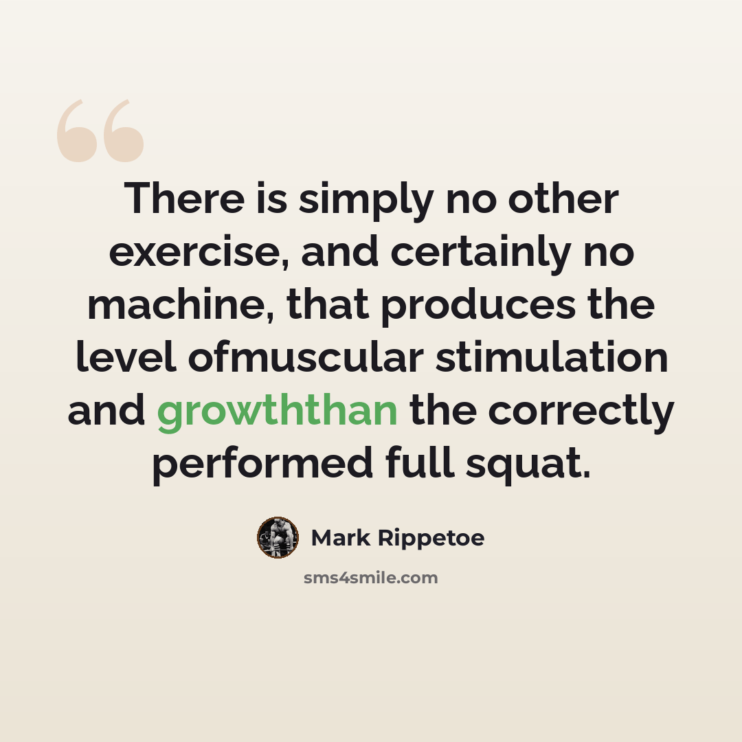“There is simply no other exercise, and certainly no machine, that produces the level ofmuscular stimulation and growththan the correctly performed full squat.” quote by Mark Rippetoe