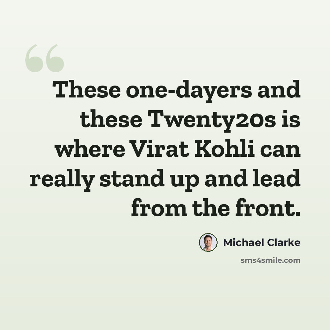 “These one-dayers and these Twenty20s is where Virat Kohli can really stand up and lead from the front.” quote by Michael Clarke