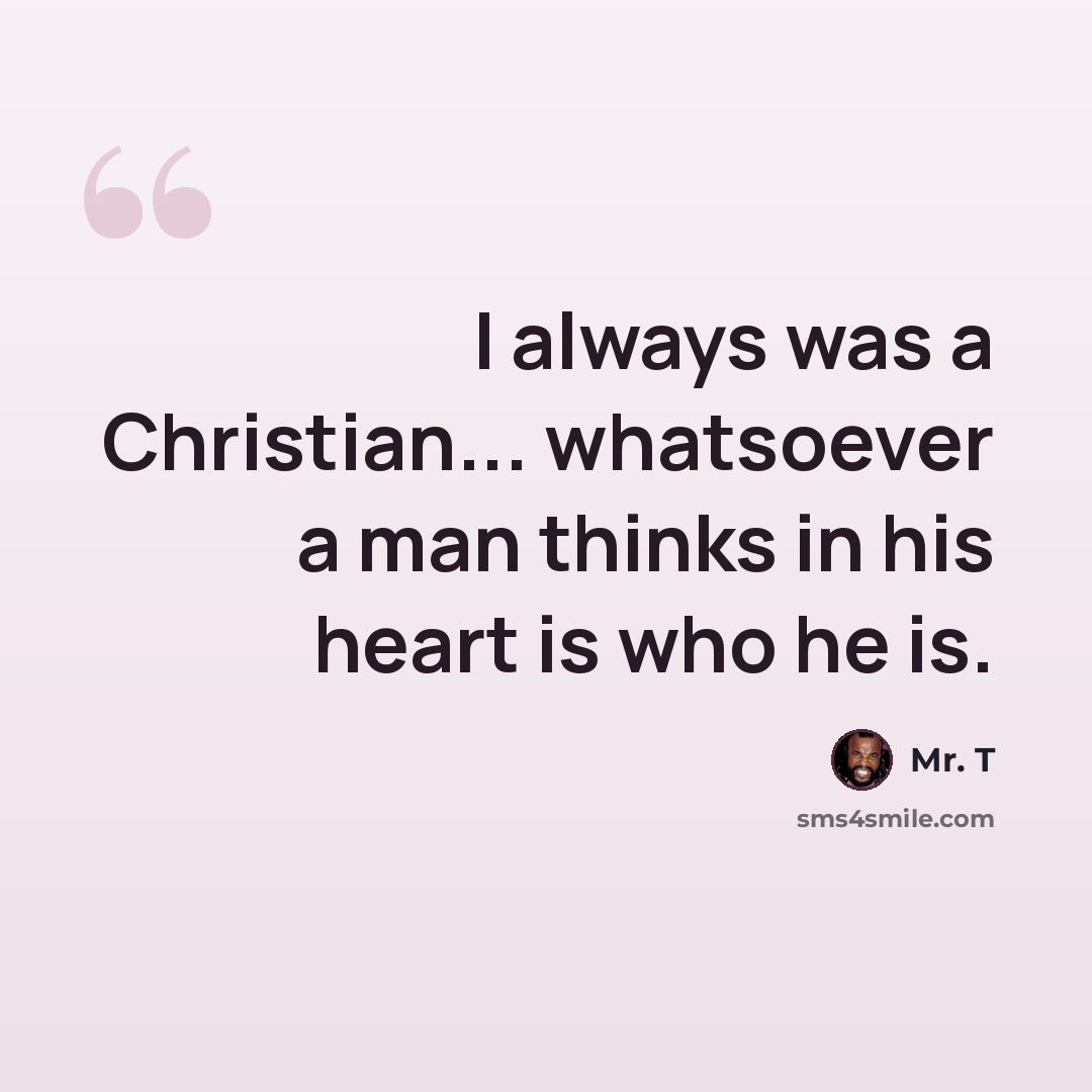 “I always was a Christian... whatsoever a man thinks in his heart is who he is.” quote by Mr. T