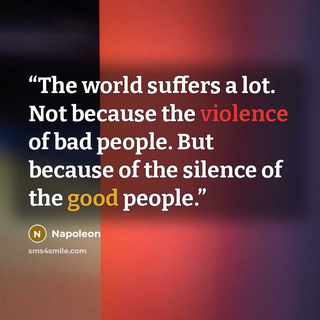 “The world suffers a lot. Not because the violence of bad people. But because of the silence of the good people.” quote by Napoleon