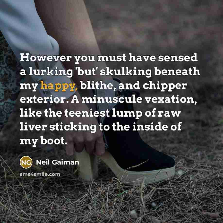 “However you must have sensed a lurking 'but' skulking beneath my happy, blithe, and chipper exterior. A minuscule vexation, like the teeniest lump of raw liver sticking to the inside of my boot.” quote by Neil Gaiman