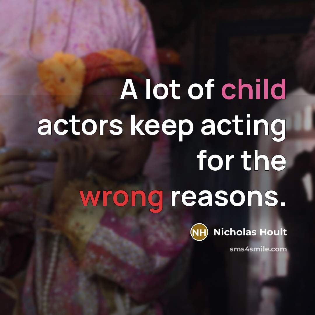 “A lot of child actors keep acting for the wrong reasons.” quote by Nicholas Hoult