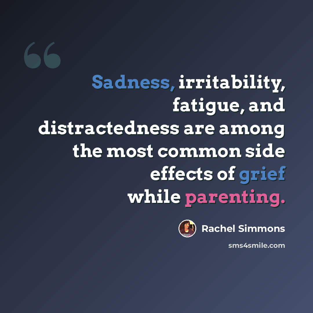 “Sadness, irritability, fatigue, and distractedness are among the most common side effects of grief while parenting.” quote by Rachel Simmons