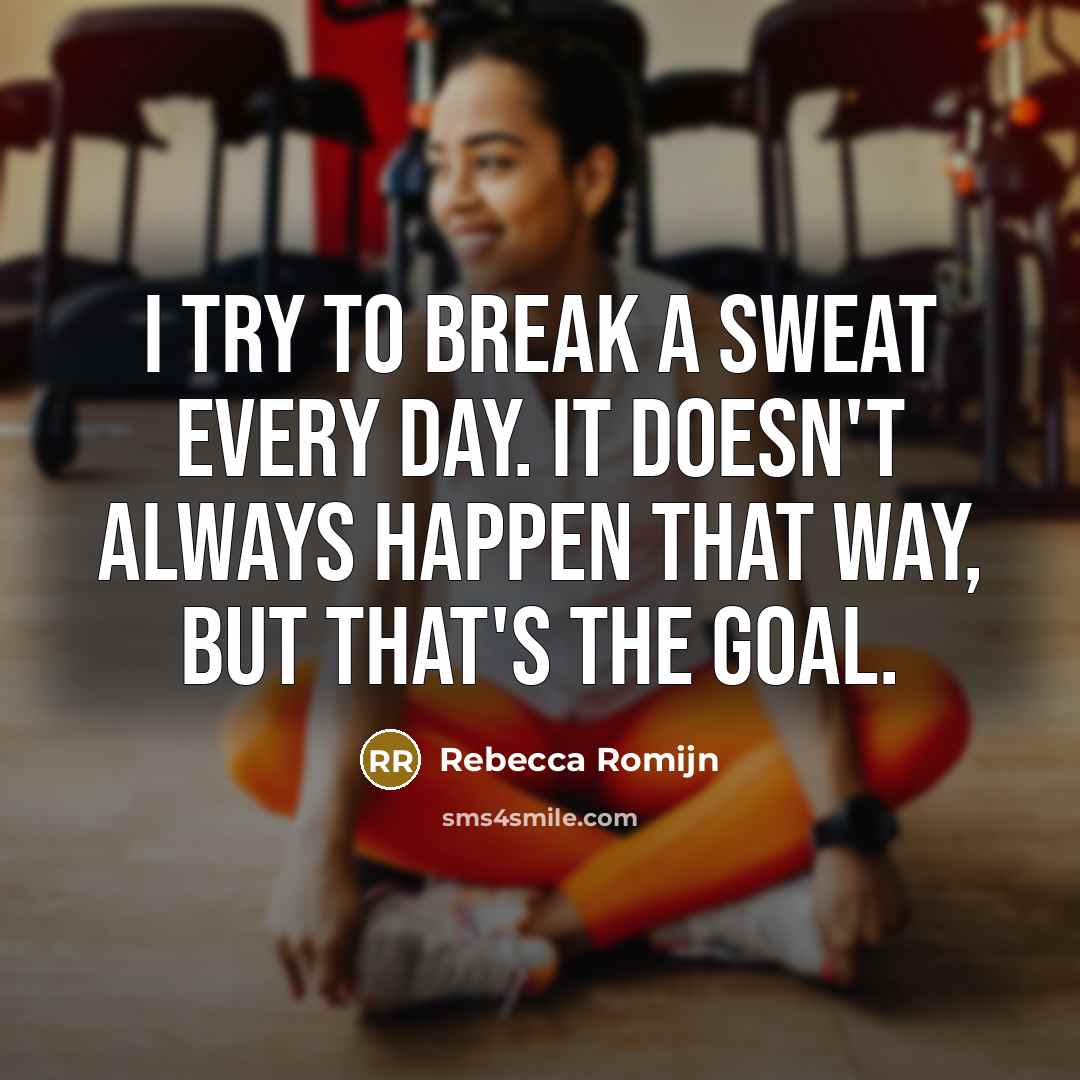 “I try to break a sweat every day. It doesn't always happen that way, but that's the goal.” quote by Rebecca Romijn