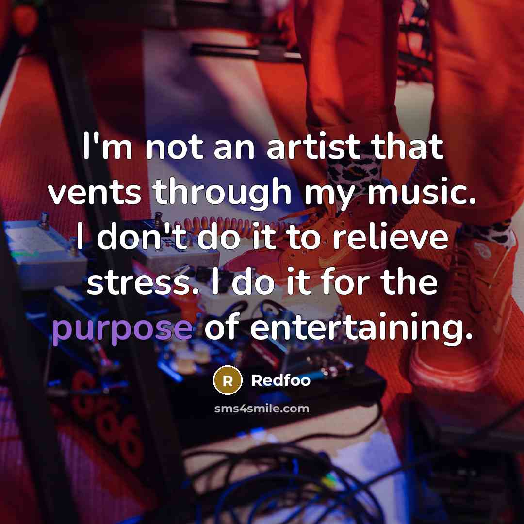 “I'm not an artist that vents through my music. I don't do it to relieve stress. I do it for the purpose of entertaining.” quote by Redfoo