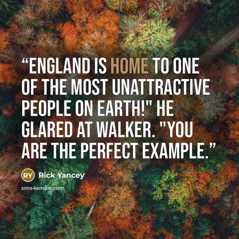 “England is home to one of the most unattractive people on earth!" He glared at Walker. "You are the perfect example.” quote by Rick Yancey