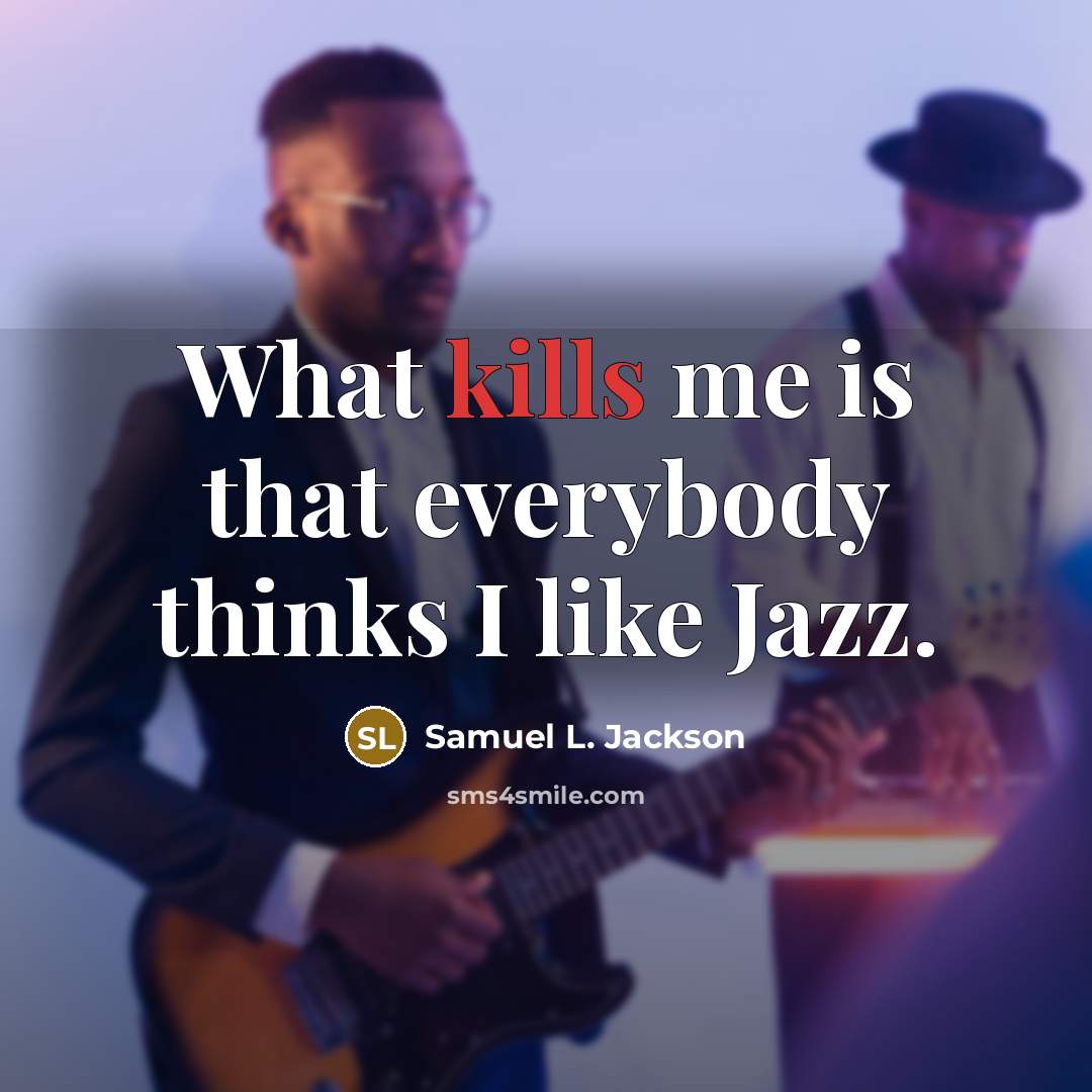 “What kills me is that everybody thinks I like Jazz.” quote by Samuel L. Jackson