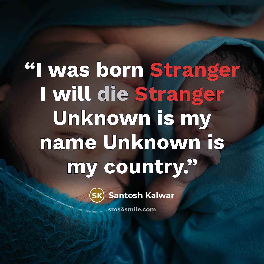 “I was born Stranger I will die Stranger Unknown is my name Unknown is my country.” quote by Santosh Kalwar