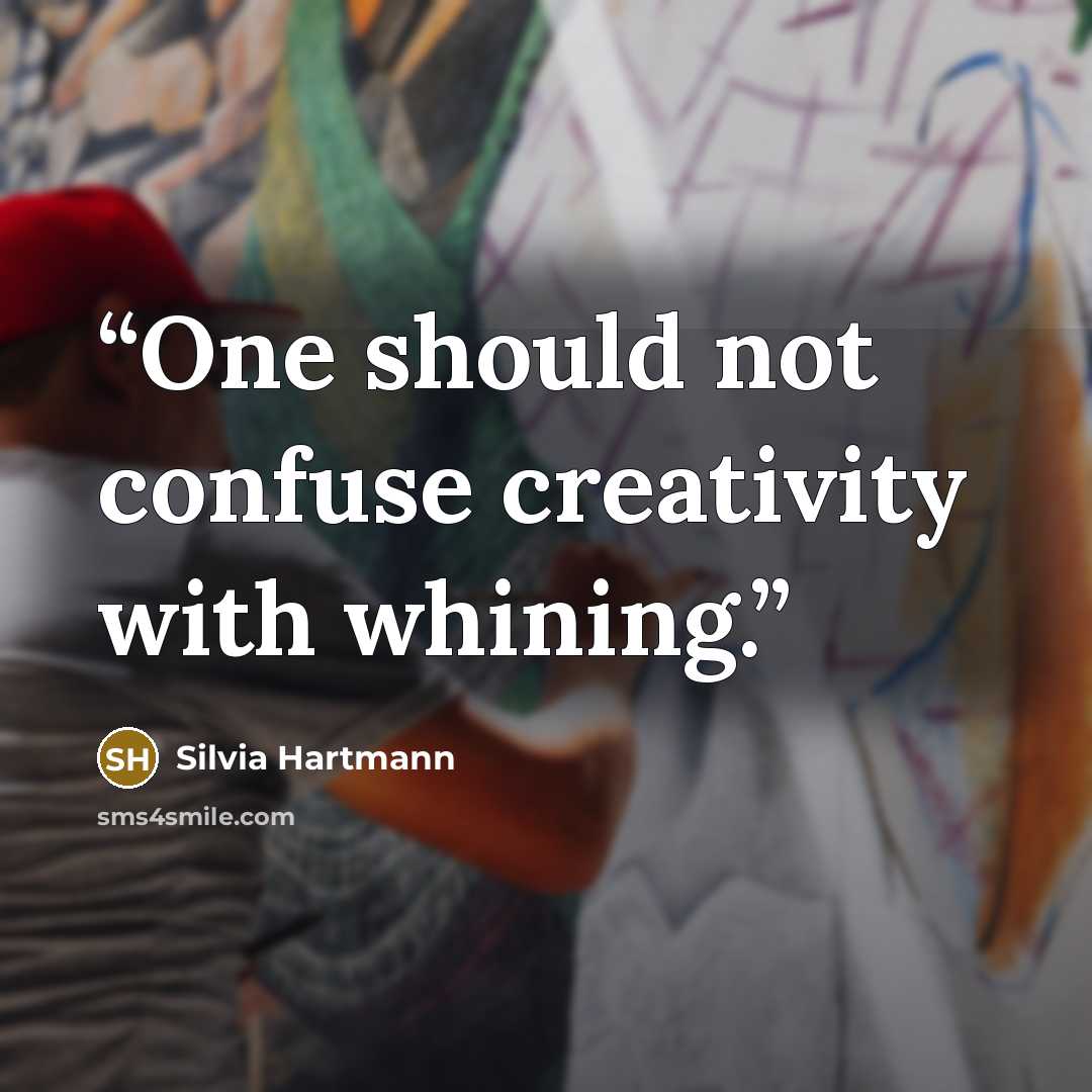 “One should not confuse creativity with whining.” quote by Silvia Hartmann