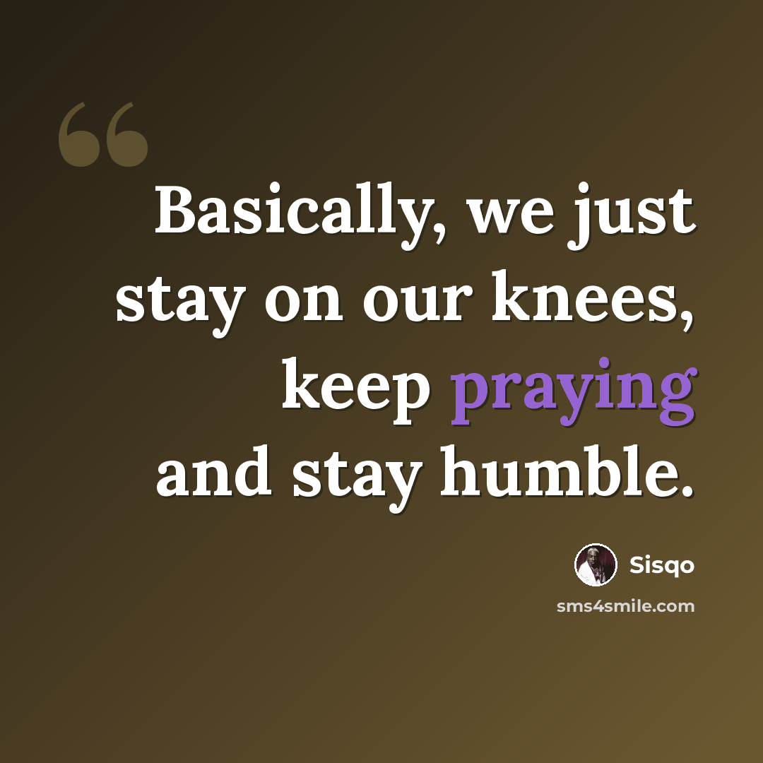 “Basically, we just stay on our knees, keep praying and stay humble.” quote by Sisqo