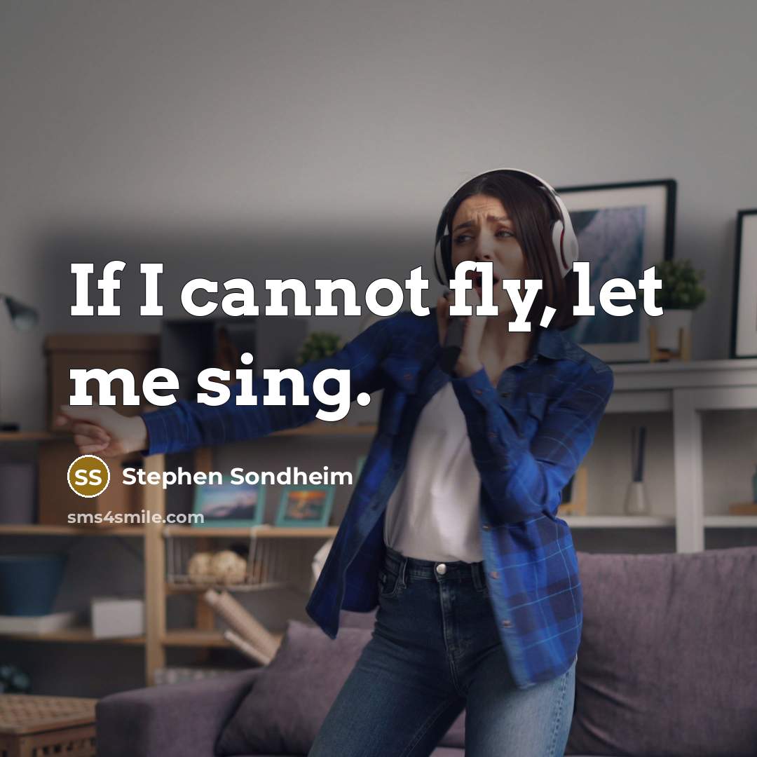 “If I cannot fly, let me sing.” quote by Stephen Sondheim