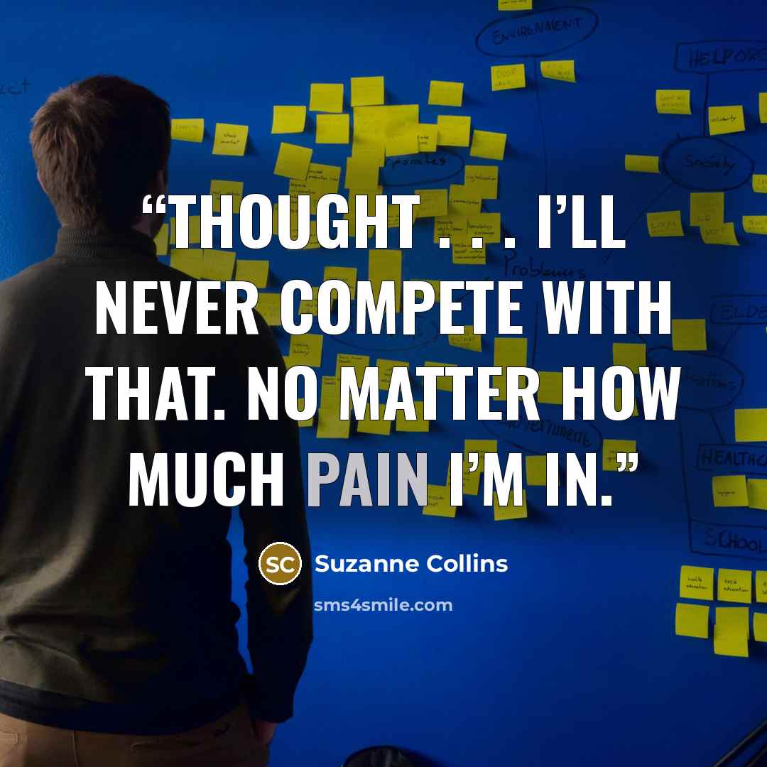 “thought . . . I’ll never compete with that. No matter how much pain I’m in.” quote by Suzanne Collins