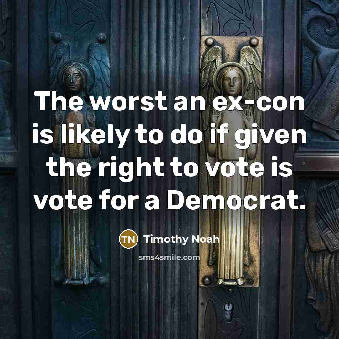 “The worst an ex-con is likely to do if given the right to vote is vote for a Democrat.” quote by Timothy Noah