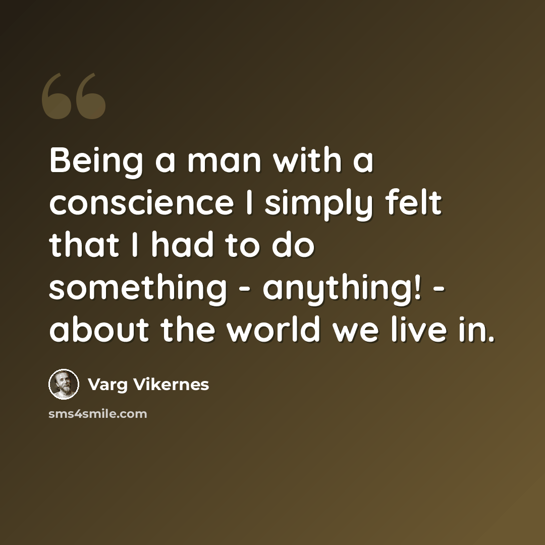 “Being a man with a conscience I simply felt that I had to do something - anything! - about the world we live in.” quote by Varg Vikernes