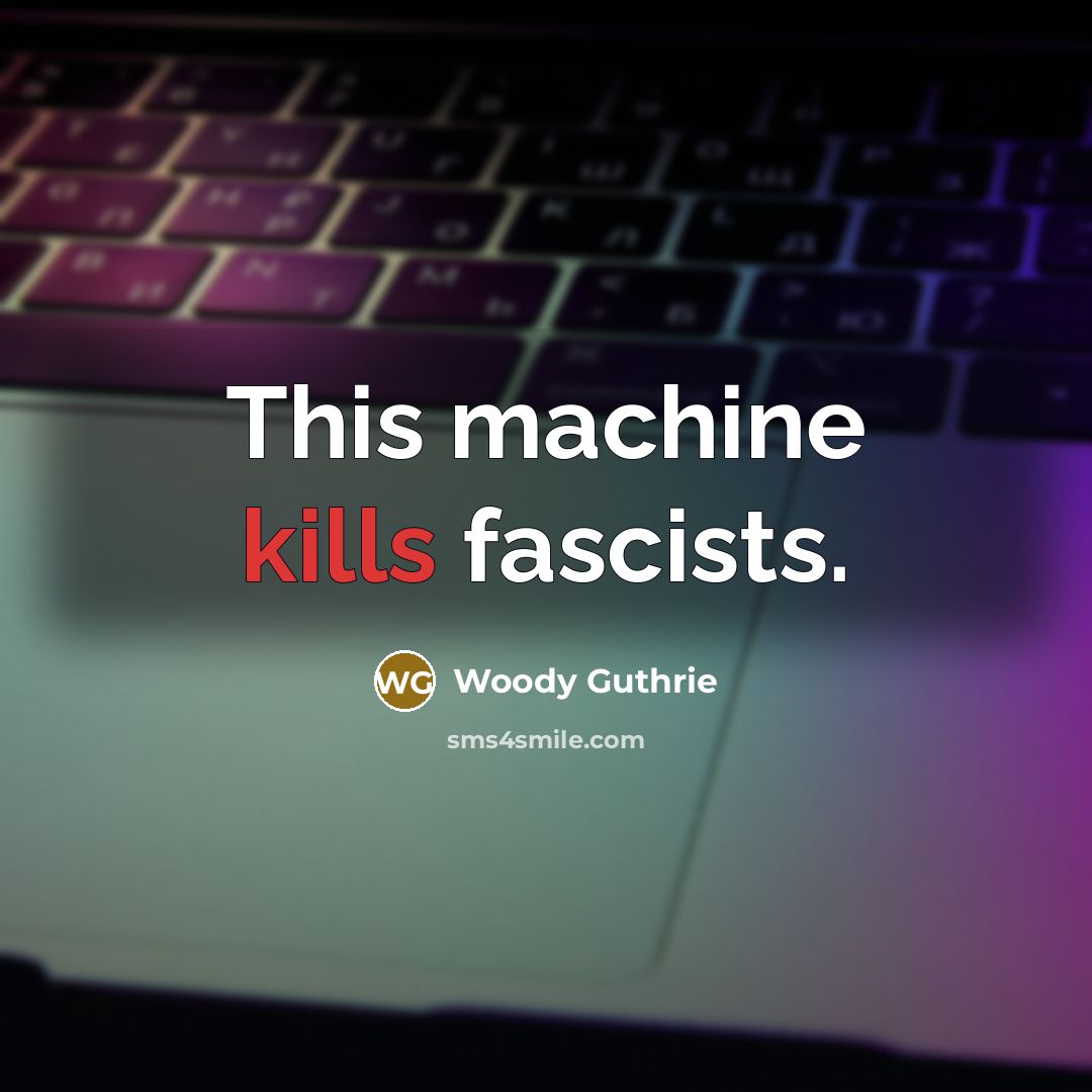 “This machine kills fascists.” quote by Woody Guthrie