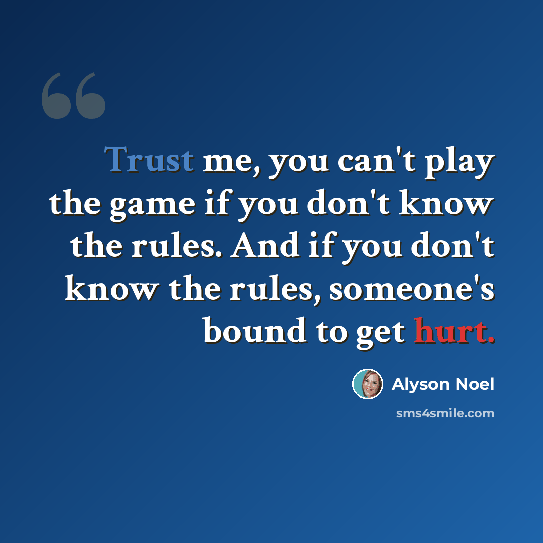 “Trust me, you can't play the game if you don't know the rules. And if you don't know the rules, someone's bound to get hurt.” quote by Alyson Noel