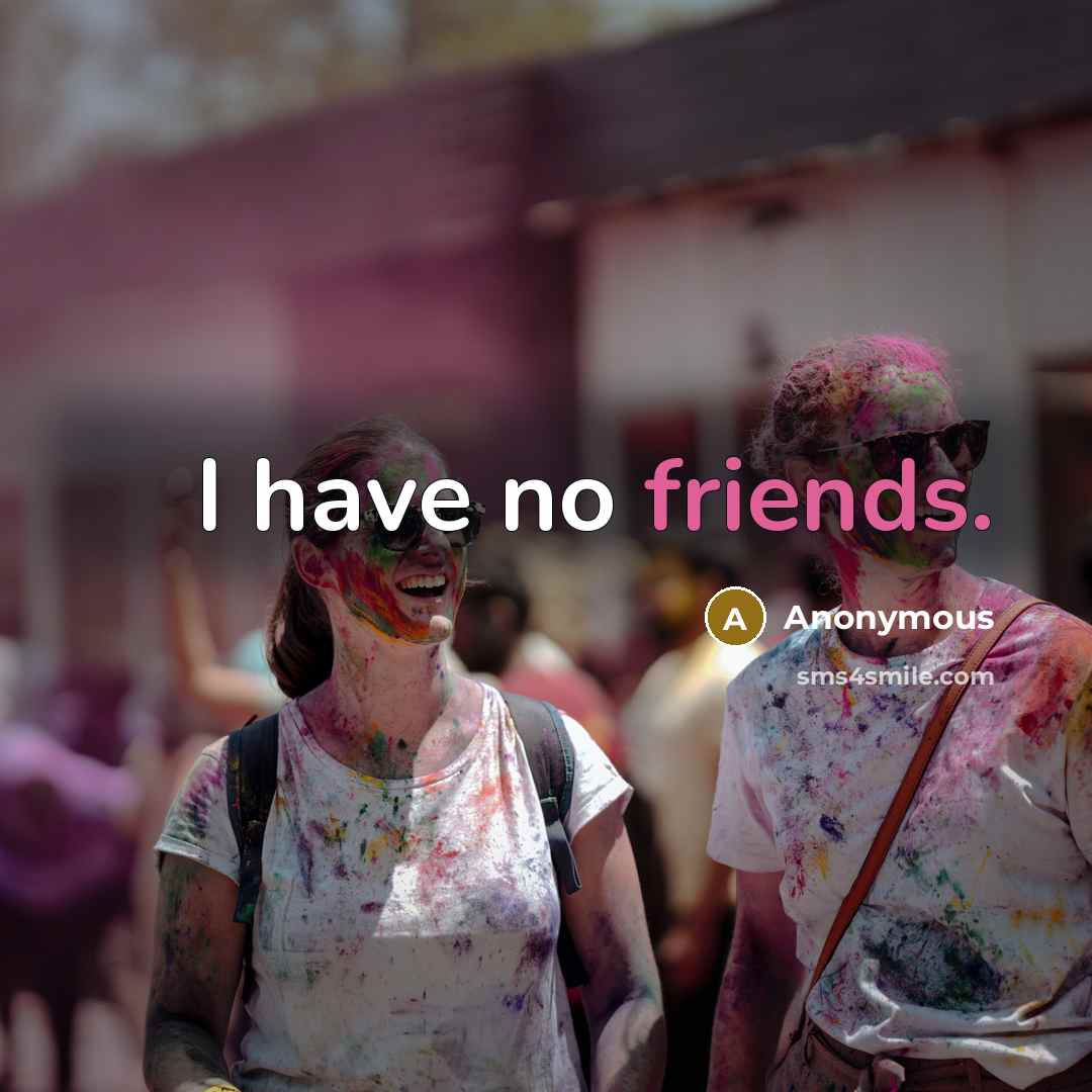 “I have no friends.” quote by Anonymous